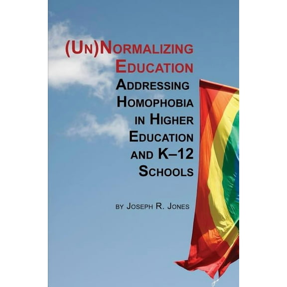 Unnormalizing Education: Addressing Homophobia in Higher Education and K-12 Schools (Paperback)