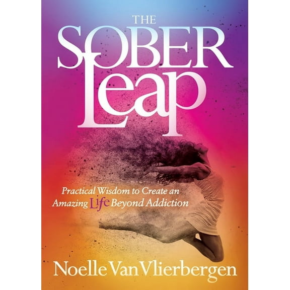 The Sober Leap: Practical Wisdom to Create an Amazing Life Beyond Addiction, (Paperback)