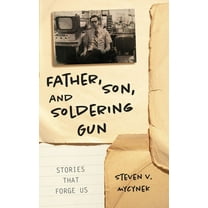 Father, Son and Soldering Gun: Stories That Forge Us, (Paperback)