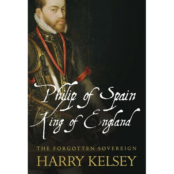 Philip of Spain, King of England: The Forgotten Sovereign, (Hardcover)