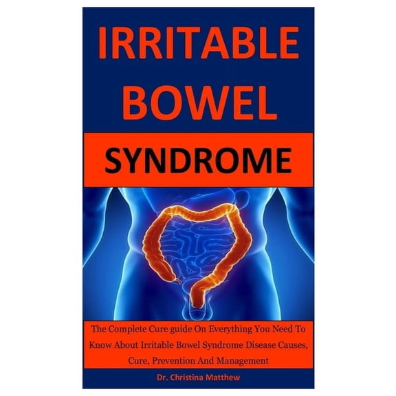Irritable Bowel Syndrome : The Complete Cure guide On Everything You Need To Know About Irritable Bowel Syndrome Disease Causes, Cure, Prevention And Management (Paperback)