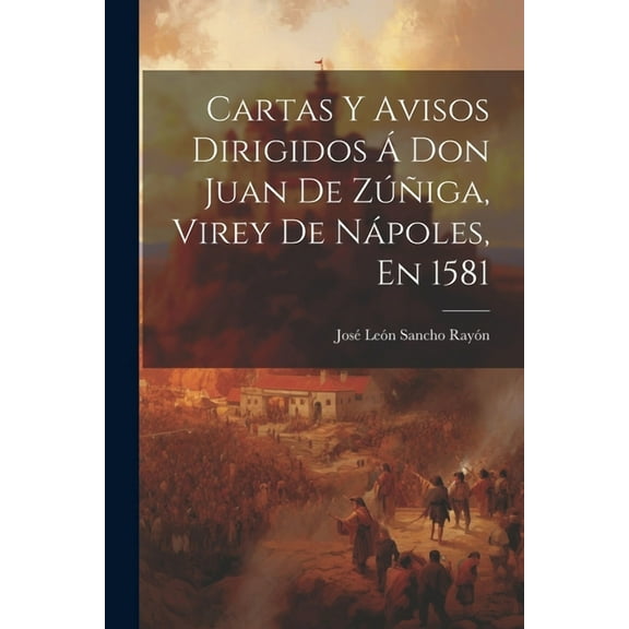 Cartas Y Avisos Dirigidos Á Don Juan De Zúñiga, Virey De Nápoles, En 1581 (Paperback)