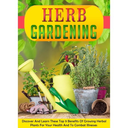 Herb Gardening Discover And Learn These Top 9 Benefits Of Growing Herbal Plants For Your Health And To Combat Illnesses - (Best Indoor Plants For Health Benefits)