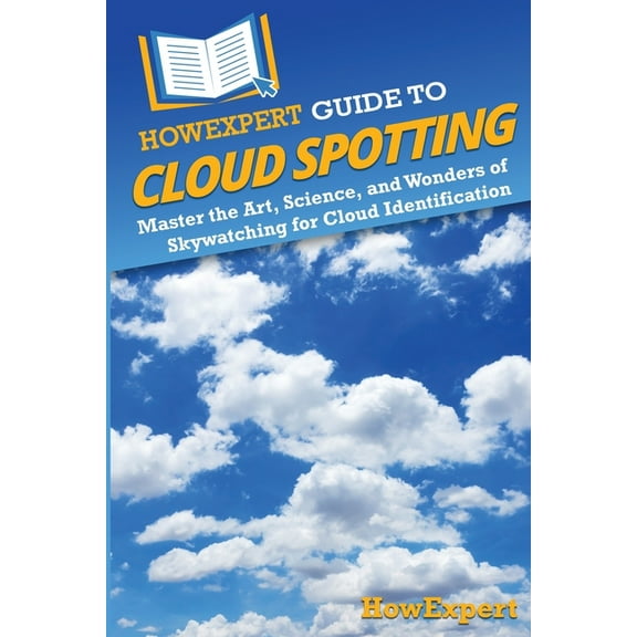 HowExpert Guide to Cloud Spotting: Master the Art, Science, and Wonders of Skywatching for Cloud Identification, (Paperback)