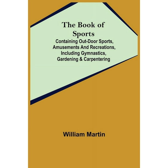 The Book of Sports: ; Containing Out-door Sports, Amusements and Recreations, Including Gymnastics, Gardening & Carpente, (Paperback)
