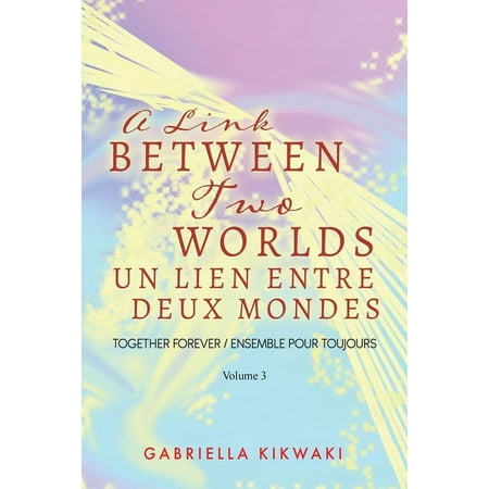 The Link Between Two Worlds: A Link Between Two Worlds / Un Lien Entre Deux Mondes : Together Forever / Ensemble Pour Toujours - Volume 3 (Series #4) (Paperback)