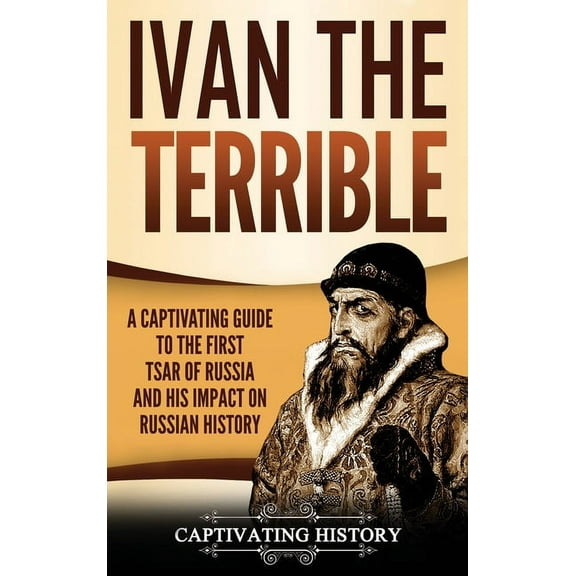 Ivan the Terrible: A Captivating Guide to the First Tsar of Russia and His Impact on Russian History, (Hardcover)