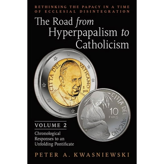 The Road from Hyperpapalism to Catholicism: Rethinking the Papacy in a Time of Ecclesial Disintegration: Volume 2 (Chron, (Paperback)