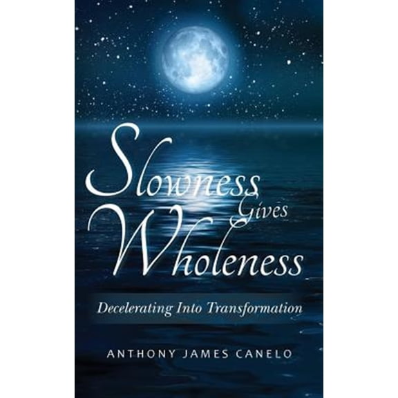 Pre-Owned Slowness Gives Wholeness: Decelerating Into Transformation (Paperback) by Anthony James Canelo