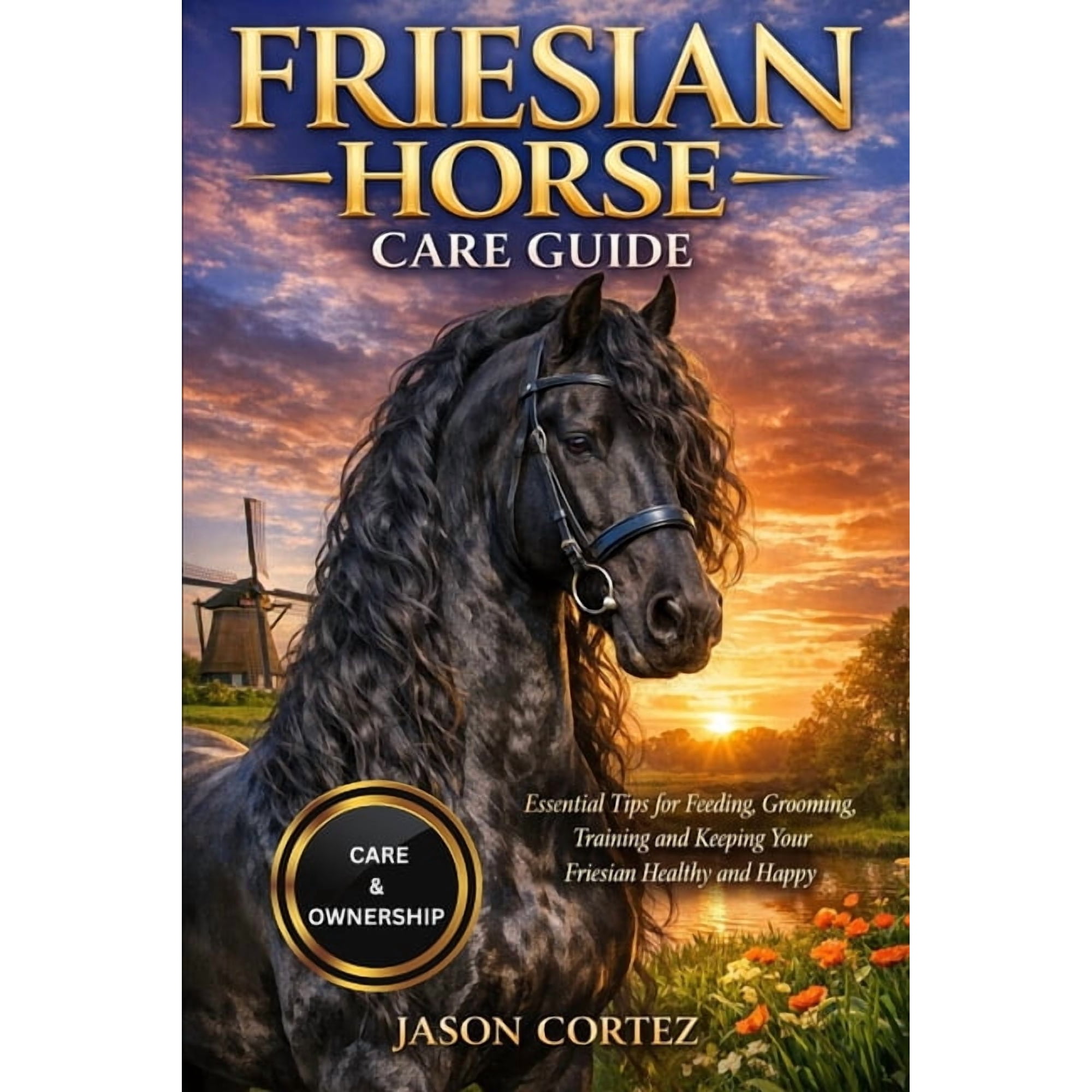 Friesian Horse Care Guide: Essential Tips for Feeding, Grooming, Training and Keeping Your Friesian Healthy and Happy, (Paperback)