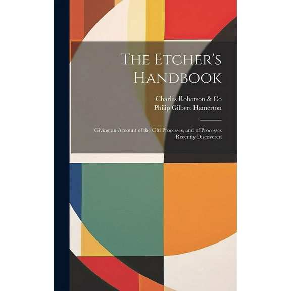 The Etcher's Handbook: Giving an Account of the Old Processes, and of Processes Recently Discovered, (Hardcover)