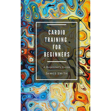 Cardio Training For Beginners - eBook (Best Cardio For Beginners)