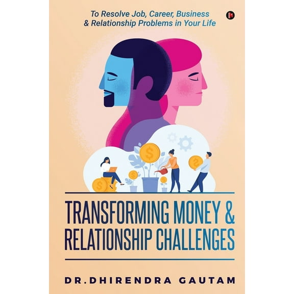 Transforming Money & Relationship Challenges: To Resolve Job, Career, Business & Relationship Problems in Your Life (Paperback)