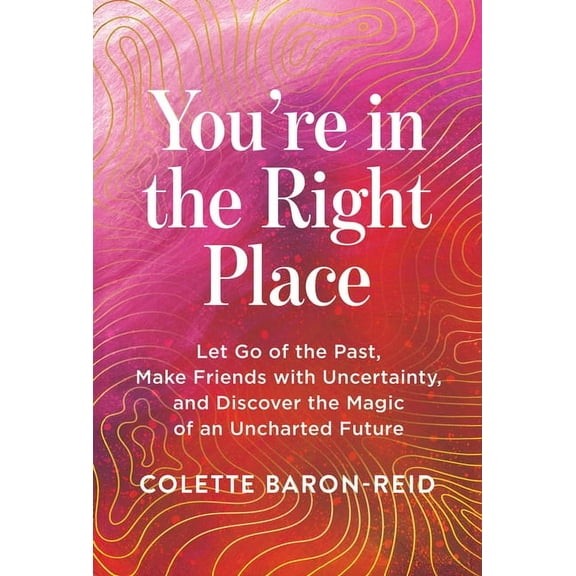 You're in the Right Place: Let Go of the Past, Make Friends with Uncertainty, and Discover the Magic of an Uncharted Fut, (Paperback)