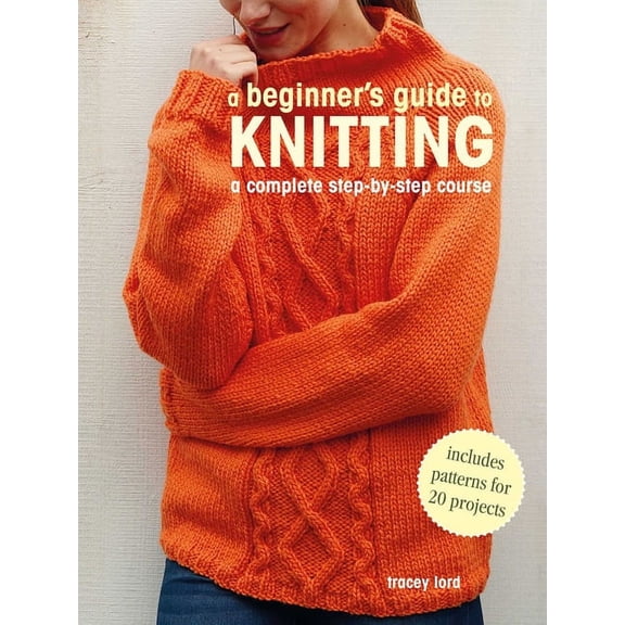 A Beginner's Guide to Knitting: A Complete Step-By-Step Course, (Paperback)