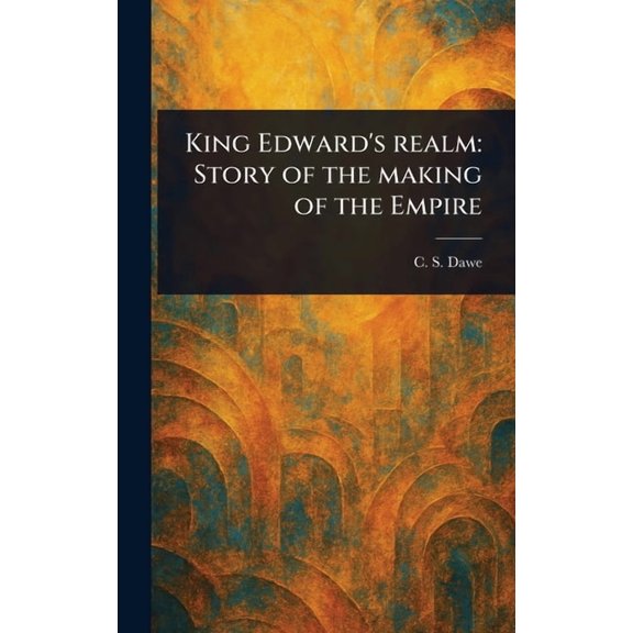 King Edward's Realm: Story of the Making of the Empire, (Hardcover)
