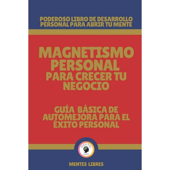 Magnetismo Personal Para Crecer Tu Negocio-Gu�a B�sica de Automejora Para El �xito Personal: Poderoso libro de desarroll