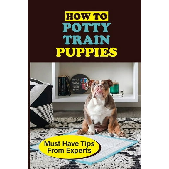 How To Potty Train Puppies : Must Have Tips From Experts: Guide On How To Toilet Train Your Puppy (Paperback)