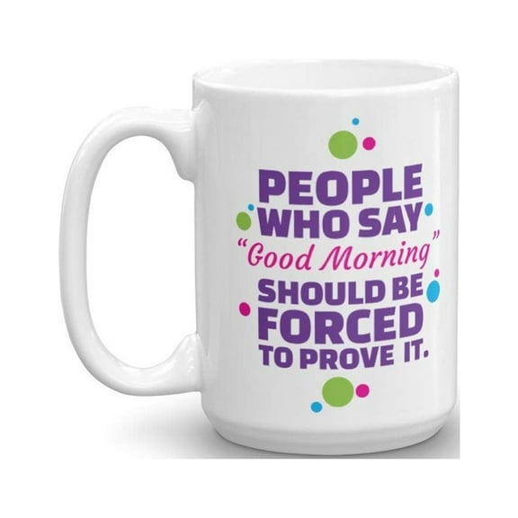 People Who Say Good Morning Sarcastic Coffee & Tea Gift Mug Cup For A Night Owl Person & Gorgeous Girls (15oz)