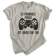 thumbnail image 1 of I'd Probably Pause My Game For You Shirt, Unisex Women's Men's Shirt, Gaming Shirt, Gamer Shirt, Video Game, Light Silk Gray, Small, 1 of 6