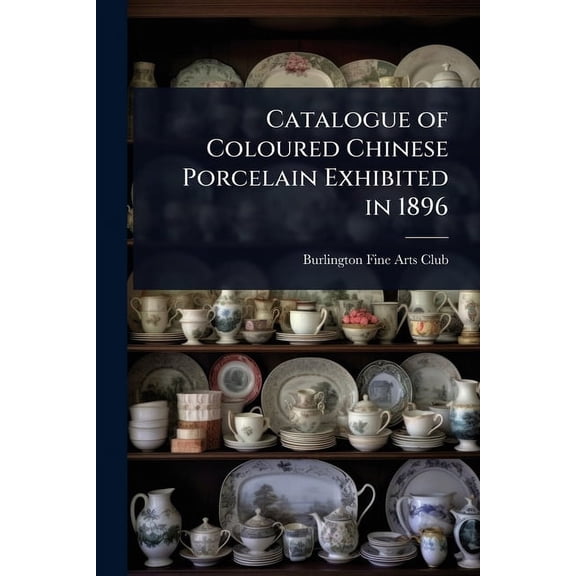 Catalogue of Coloured Chinese Porcelain Exhibited in 1896, (Paperback)