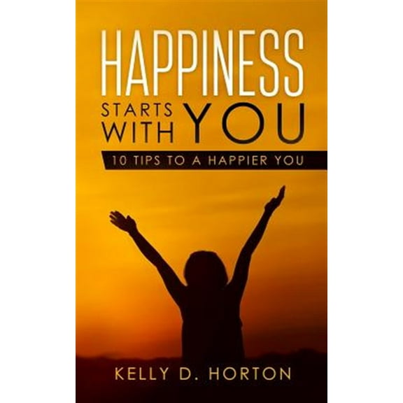 Happiness Starts With You: 10 Tips to A Happier You
