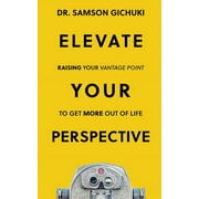 Elevate Your Perspective : Raising Your Vantage Point To Get More Out of Life (Paperback)
