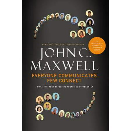Everyone Communicates, Few Connect : What the Most Effective People Do