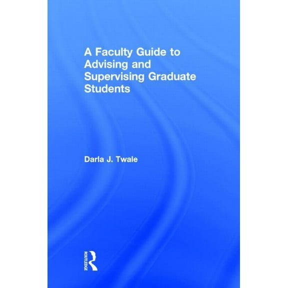 A Faculty Guide to Advising and Supervising Graduate Students, (Hardcover)
