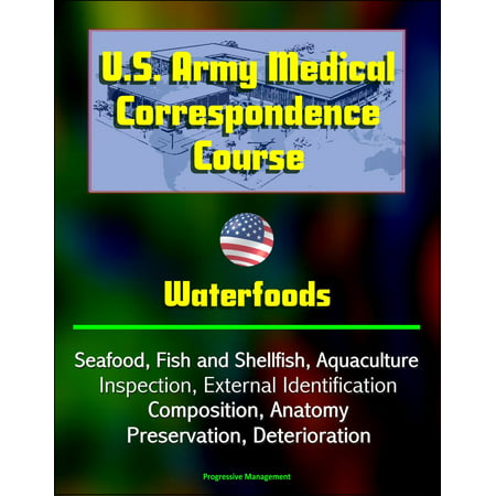 U.S. Army Medical Correspondence Course: Waterfoods - Seafood, Fish and Shellfish, Aquaculture, Inspection, External Identification, Composition, Anatomy, Preservation, Deterioration -