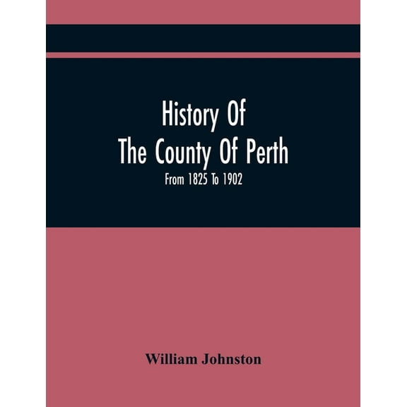 History Of The County Of Perth: From 1825 To 1902, (Paperback)