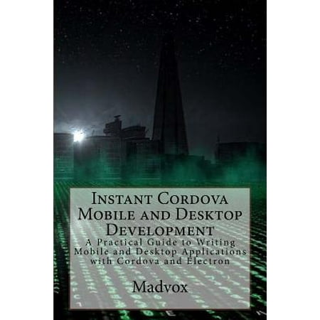 Instant Cordova Mobile and Desktop Development: A Practical Guide to Writing Mobile and Desktop Applications with Cordova and Electron (Best Crib Mobile For Development)