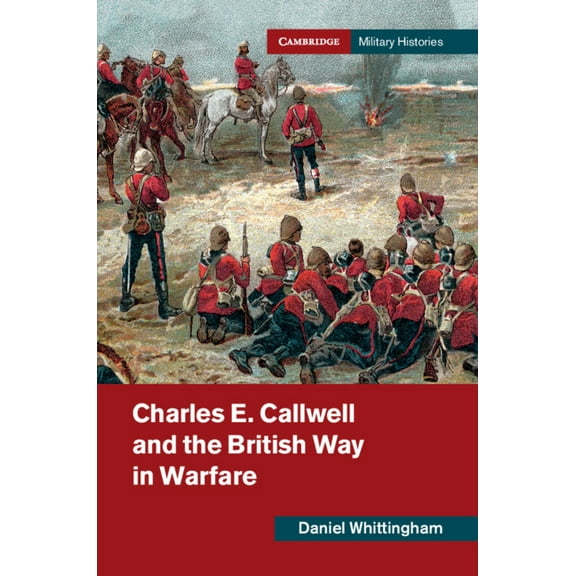 Cambridge Military Histories Charles E. Callwell and the British Way in Warfare, (Paperback)