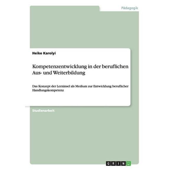 Kompetenzentwicklung in der beruflichen Aus- und Weiterbildung : Das Konzept der Lerninsel als Medium zur Entwicklung beruflicher Handlungskompetenz (Paperback)