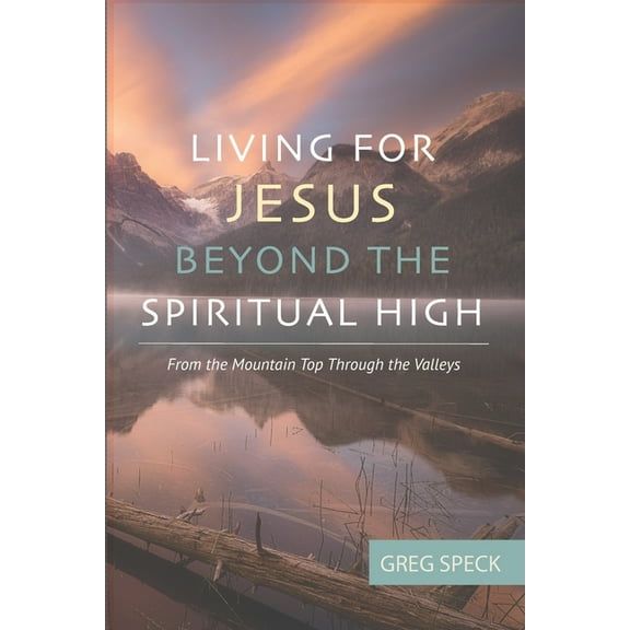 Living For Jesus Beyond the Spiritual High: From the Mountain Top Through the Valleys (Paperback)