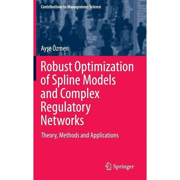 Contributions to Management Science Robust Optimization of Spline Models and Complex Regulatory Networks: Theory, Methods and Applications, (Hardcover)