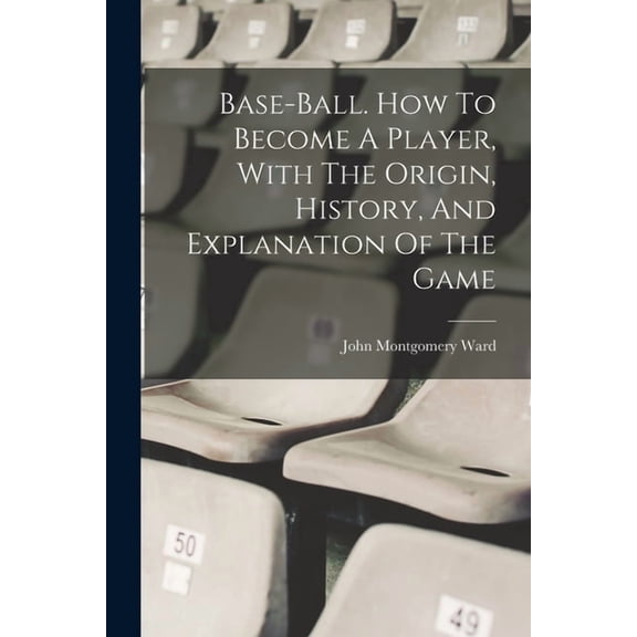 Base-ball. How To Become A Player, With The Origin, History, And Explanation Of The Game, (Paperback)