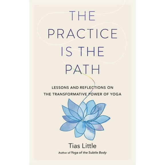 The Practice Is the Path: Lessons and Reflections on the Transformative Power of Yoga, (Paperback)