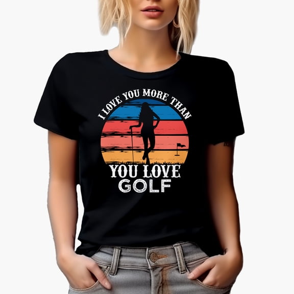 I Love You More Than You Love Golf Quote with a Woman Golf Player, Golfing or Golfer Themed Merch Gift, Black T-Shirt, Small