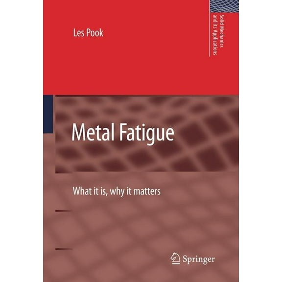 Solid Mechanics and Its Applications Metal Fatigue: What It Is, Why It Matters, Book 145, (Paperback)