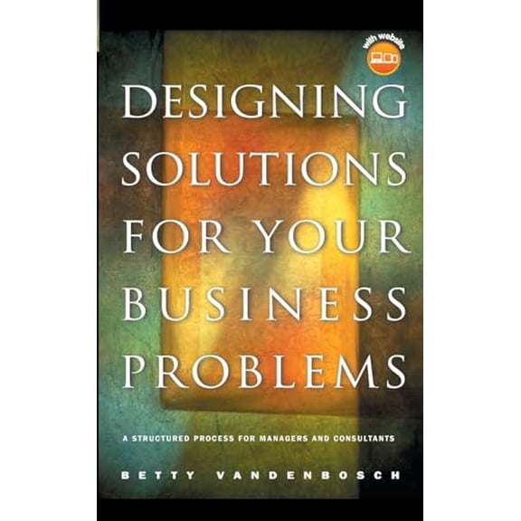 Pre-Owned Designing Solutions for Your Business Problems: A Structured Process for Managers and Consultants [With CDROM] (Hardcover) 0787967653 9780787967659