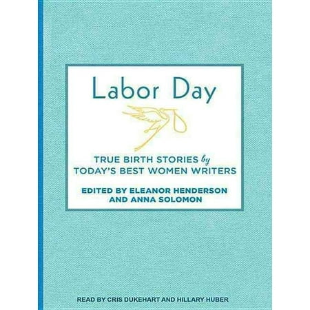 Labor Day: True Birth Stories by Today's Best Women