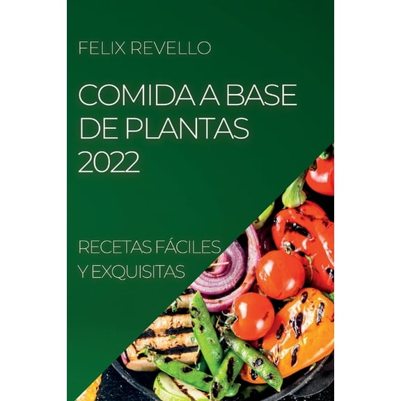 Comida a Base de Plantas 2022: Recetas FÃ¡ciles Y Exquisitas, (Paperback)