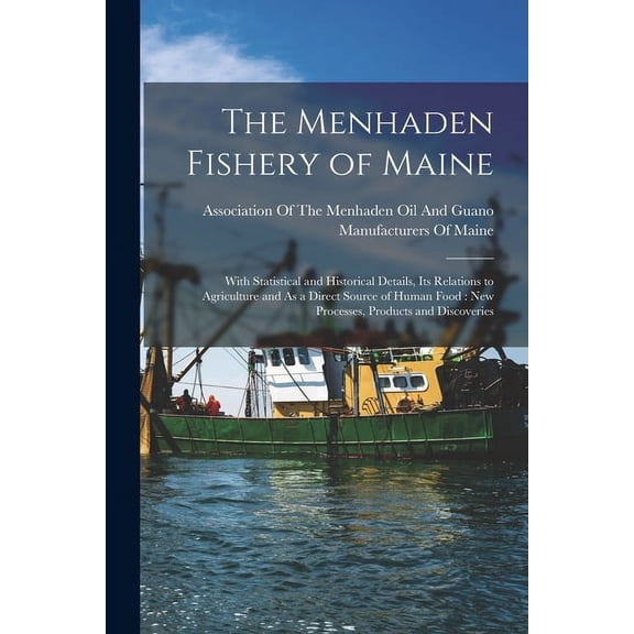 The Menhaden Fishery of Maine : With Statistical and Historical Details, Its Relations to Agriculture and As a Direct Source of Human Food: New Processes, Products and Discoveries (Paperback)