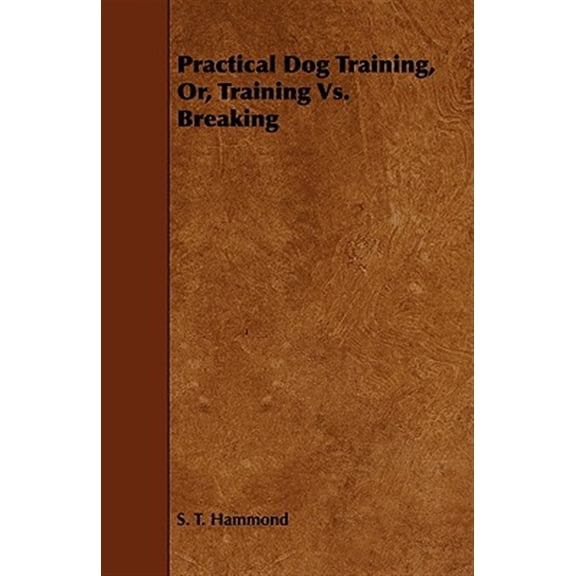 Practical Dog Training, Or, Training Vs. Breaking (Paperback)