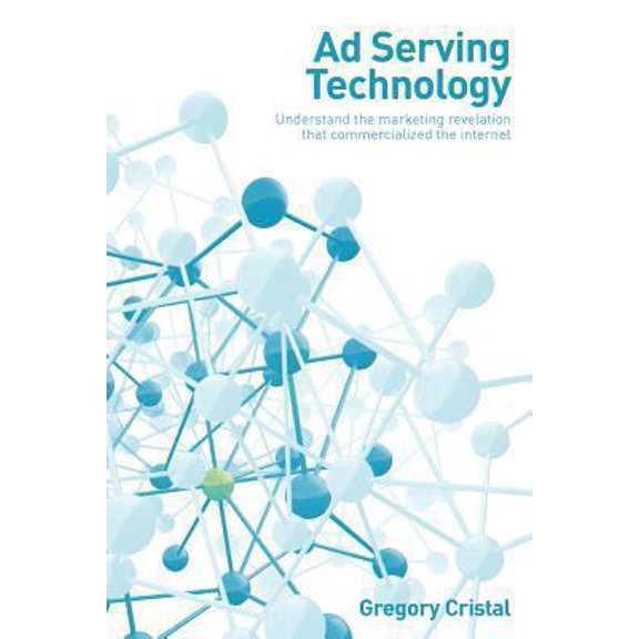 Pre-Owned Ad Serving Technology: Understand the Marketing Revelation That Commercialized the Internet (Paperback) 1484867572 9781484867570