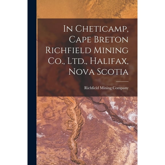 In Cheticamp, Cape Breton Richfield Mining Co., Ltd., Halifax, Nova Scotia [microform] (Paperback)