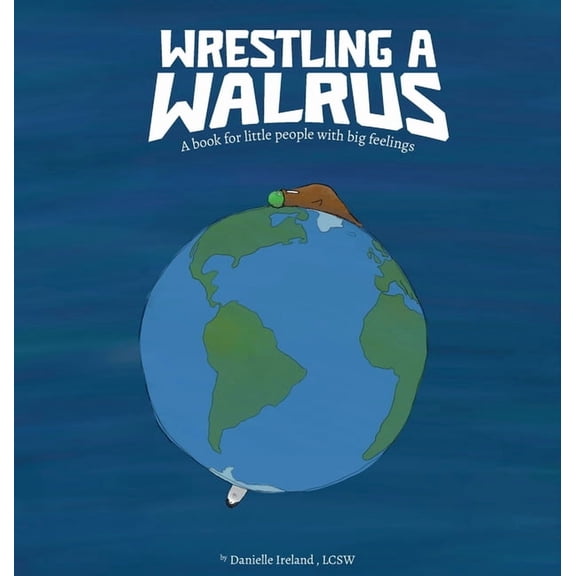 Wrestling a Walrus: A book for little people with big feelings., (Hardcover)