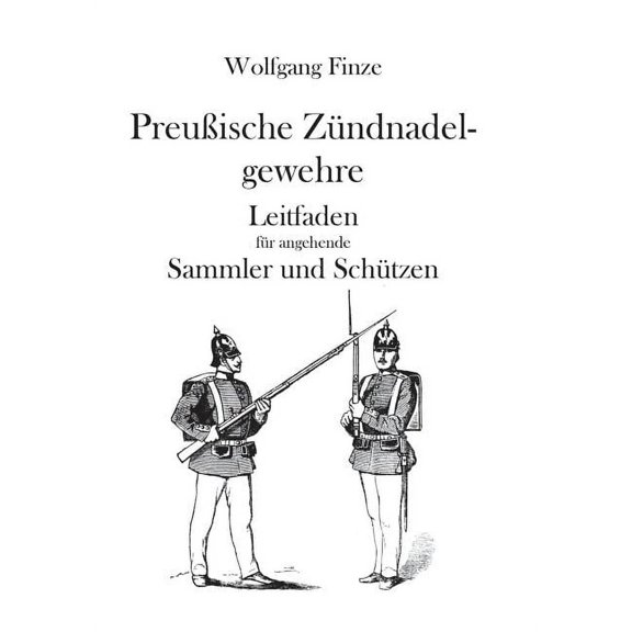 PreuÃische Zündnadelgewehre: Leitfaden für angehende Sammler und Schützen, (Paperback)