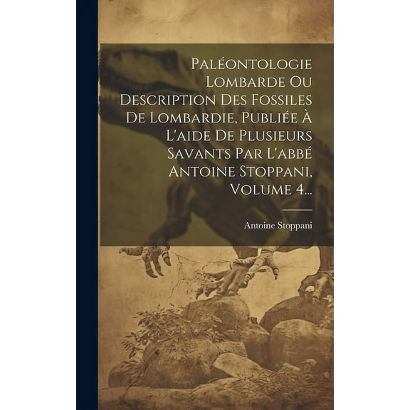 Paléontologie Lombarde Ou Description Des Fossiles De Lombardie, Publiée À L'aide De Plusieurs Savants Par L'abbé Antoine Stoppani, Volume 4... (Hardcover)